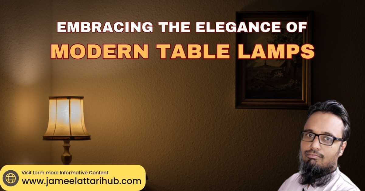 Embracing the Elegance of Modern Table Lamps